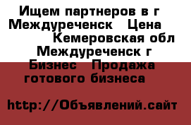 Ищем партнеров в г, Междуреченск › Цена ­ 900 000 - Кемеровская обл., Междуреченск г. Бизнес » Продажа готового бизнеса   
